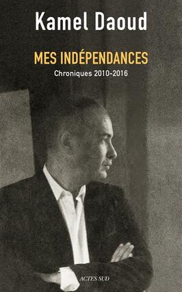 Mes independances  chroniques 20102016_Actes Sud_9782330072827.jpg