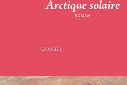 Arctique solaire_Denoel_9782207180297.jpg