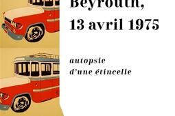 Beyrouth 13 avril 1975  autopsie dune etincell_Belfond_9782714499264.jpg