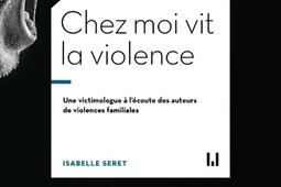 Chez moi vit la violence : une victimologue à l'écoute des auteurs de violences familiales.jpg