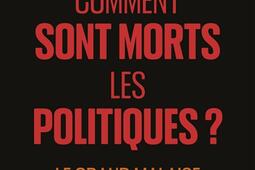 Comment sont morts les politiques ? : le grand malaise du pouvoir.jpg