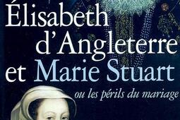 Elisabeth dAngleterre et Marie Stuart  ou les perils du mariage_Albin Michel.jpg