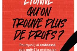 Et ça vous étonne qu'on ne trouve plus de profs ? : pourquoi j'ai embrassé puis quitté la profession.jpg