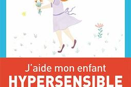 J'aide mon enfant hypersensible à s'épanouir : du tout-petit à l'adolescent, comment apprivoiser son hypersensibilité.jpg