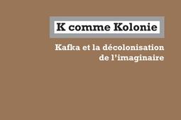 K comme Kolonie : Kafka et la décolonisation de l'imaginaire.jpg