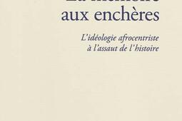 La mémoire aux enchères : l'idéologie afrocentriste à l'assaut de l'histoire : essai.jpg