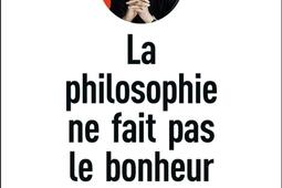 La philosophie ne fait pas le bonheur   et ce_Flammarion_9782081300156.jpg