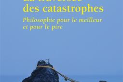 La traversee des catastrophes  philosophie pour _Points_9782757836637.jpg