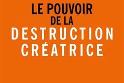 Le pouvoir de la destruction créatrice : innovation, croissance et avenir du capitalisme.jpg