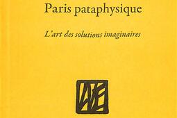 Paris pataphysique  lart des solutions imaginair_la Bibliotheque_9791093098968.jpg