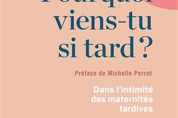 Pourquoi viens-tu si tard ? : dans l'intimité des maternités tardives.jpg