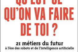 Qu'est-ce qu'on va faire de toi ? : 21 métiers du futur à l'ère des robots et de l'intelligence artificielle.jpg