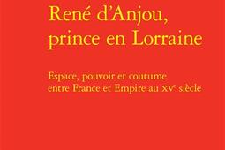 Rene dAnjou prince en Lorraine  espace pouvoir et coutume entre France et Empire au XVe siecle_Classiques Garnier.jpg