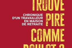 T'as pas trouvé pire comme boulot? : Chronique d’un auxiliaire de vie en maison de retraite.jpg