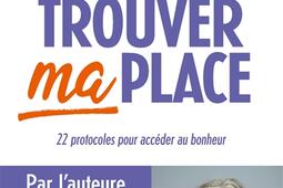 Trouver ma place  22 protocoles pour acceder au bonheur_Albin Michel_9782226461490.jpg