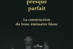 Un coupable presque parfait : la construction du bouc émissaire blanc.jpg