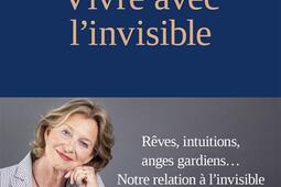 Vivre avec l'invisible : rêves, intuitions, anges gardiens... : notre relation à l'invisible est essentielle.jpg